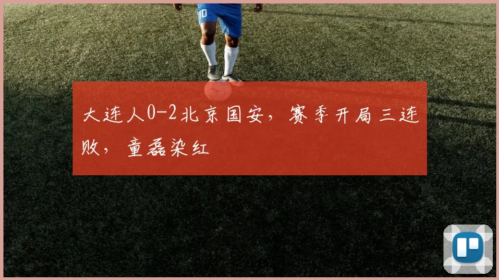 大连人0-2北京国安，赛季开局三连败，童磊染红