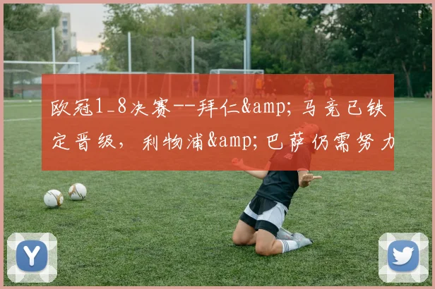 欧冠1_8决赛--拜仁&马竞已铁定晋级，利物浦&巴萨仍需努力