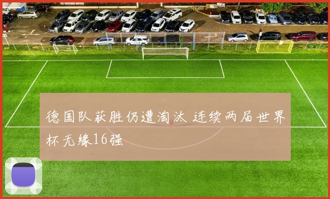 德国队获胜仍遭淘汰 连续两届世界杯无缘16强
