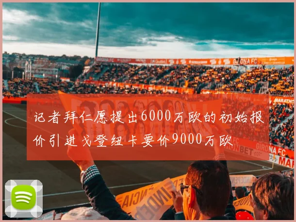 记者拜仁愿提出6000万欧的初始报价引进戈登纽卡要价9000万欧