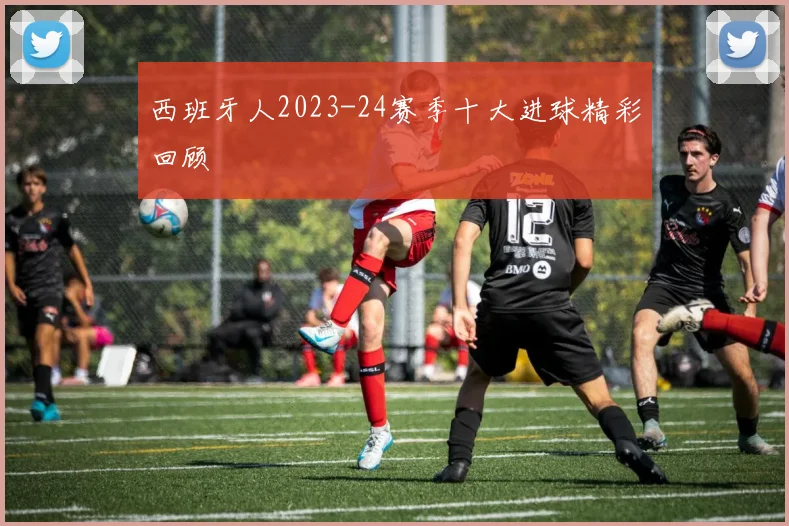 西班牙人2023-24赛季十大进球精彩回顾