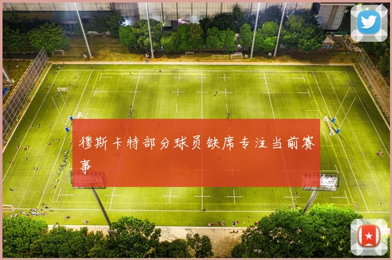 穆斯卡特部分球员缺席专注当前赛事