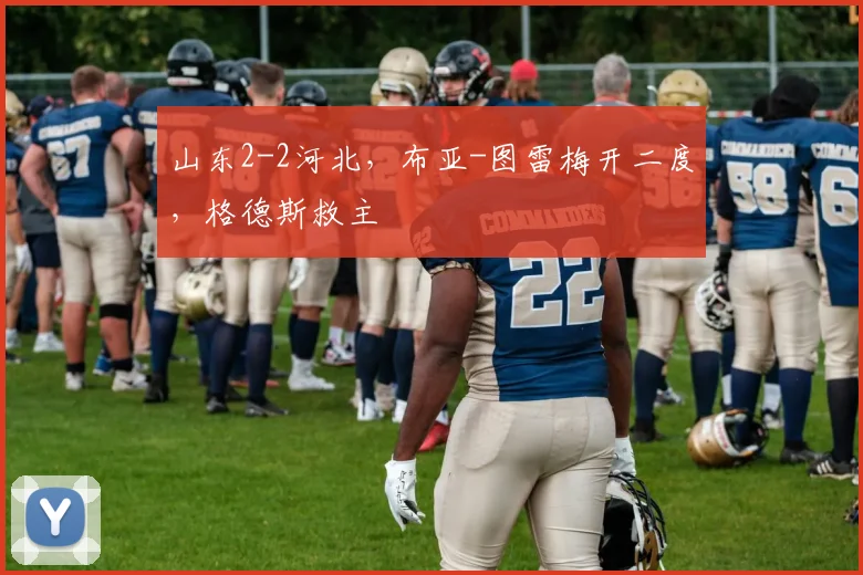 山东2-2河北，布亚-图雷梅开二度，格德斯救主