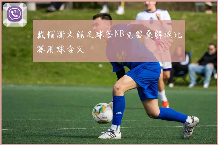 戴帽谢文能足球签NB克雷桑解读比赛用球含义