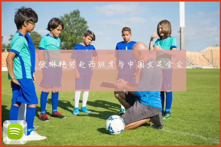 张琳艳将赴西班牙与中国女足会合