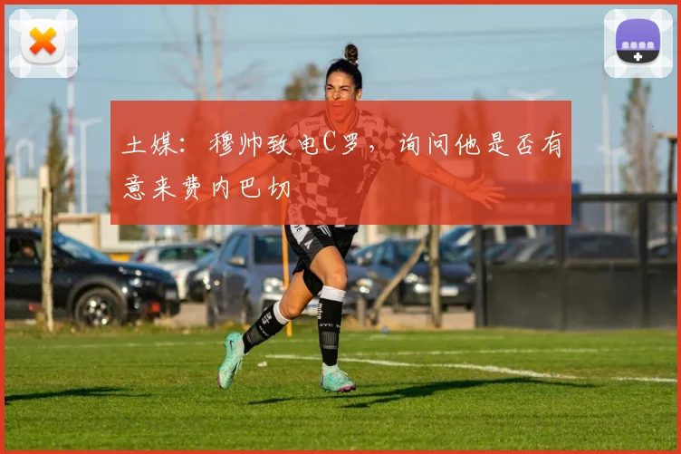 土媒：穆帅致电C罗，询问他是否有意来费内巴切